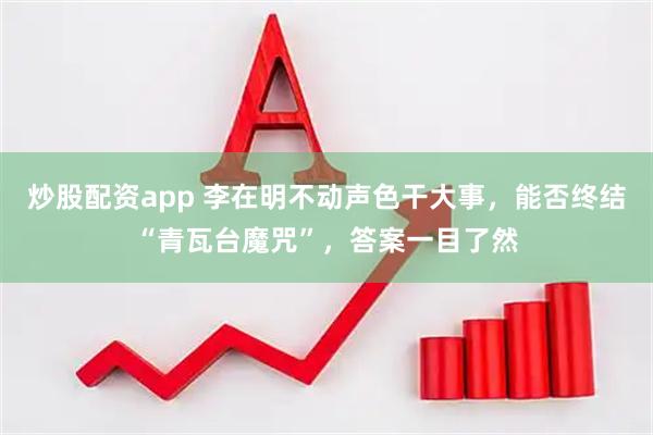 炒股配资app 李在明不动声色干大事，能否终结“青瓦台魔咒”，答案一目了然