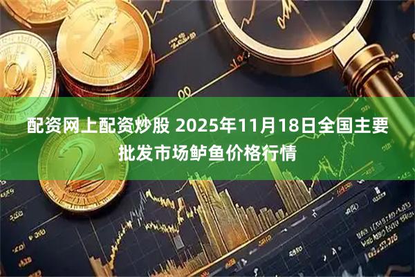 配资网上配资炒股 2025年11月18日全国主要批发市场鲈鱼价格行情